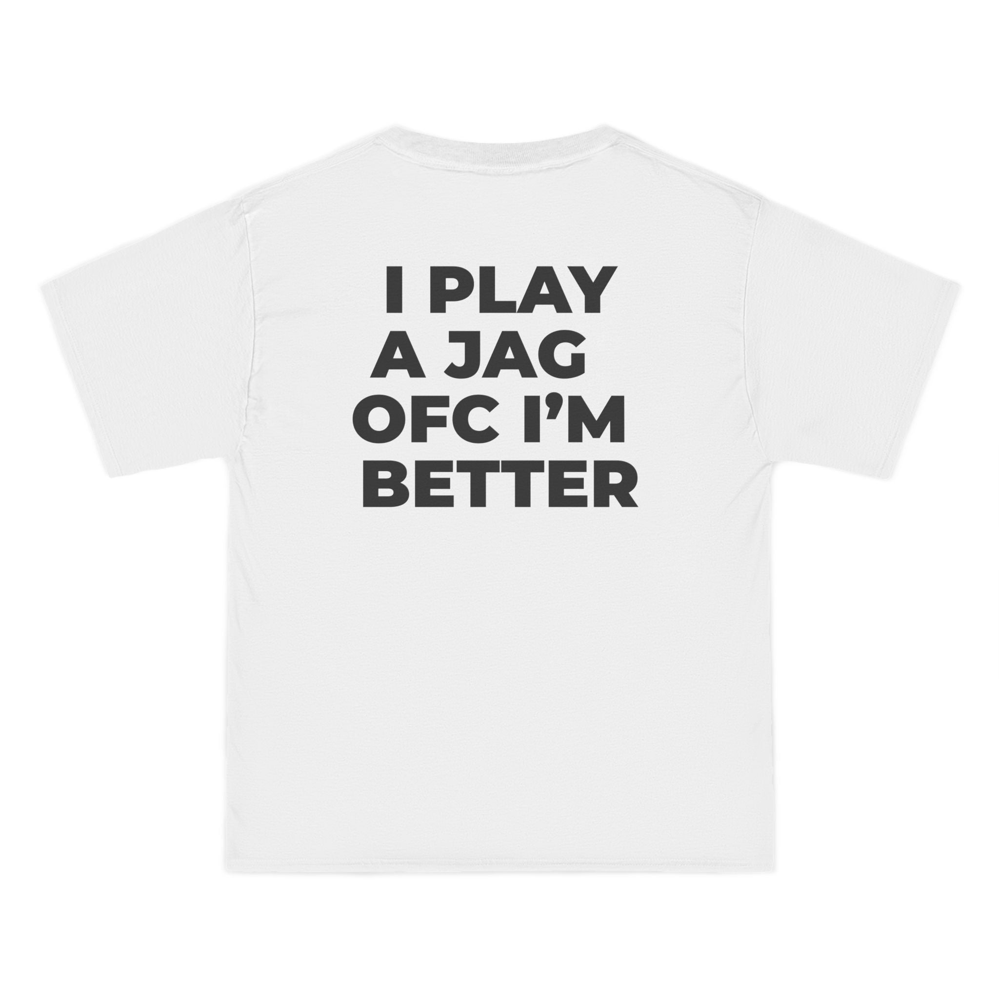 "I PLAY A JAG OFC I'M BETTER"  back print