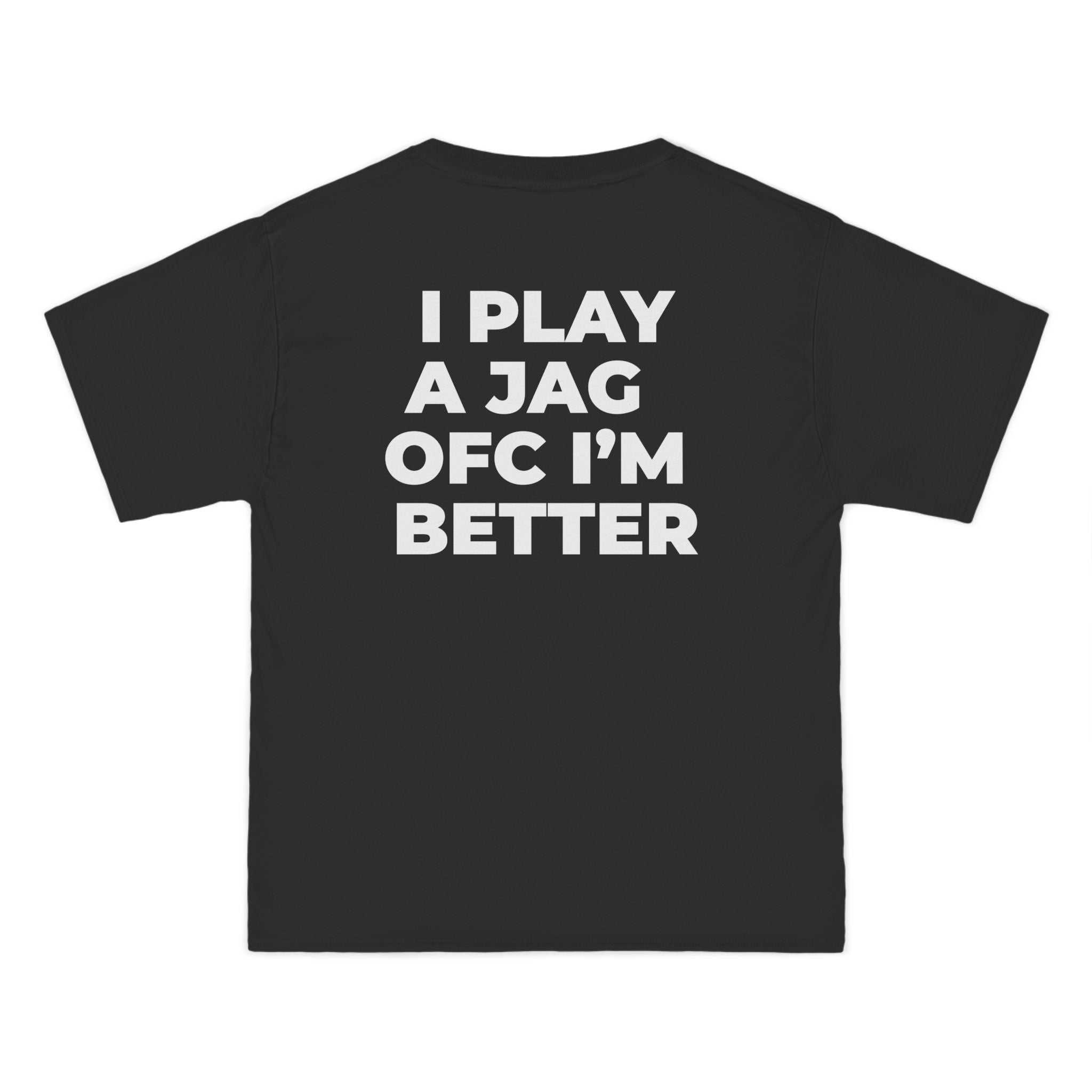 "I PLAY A JAG OFC I'M BETTER"  back print